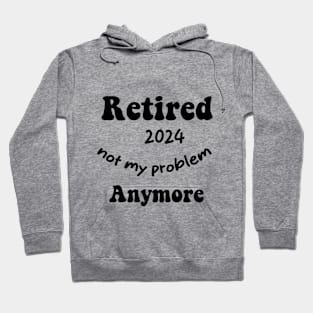 Funny retired 2024 not my problem anymore Quote Hoodie